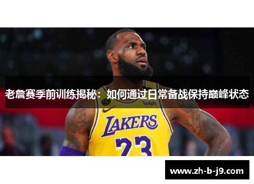 老詹赛季前训练揭秘:如何通过日常备战保持巅峰状态 老詹赛季前训练揭秘:如何通过日常备战保持巅峰状态