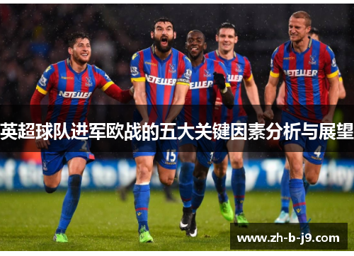 英超球队进军欧战的五大关键因素分析与展望