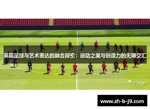 英超足球与艺术表达的融合探索：运动之美与创造力的无限交汇