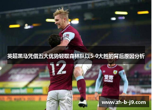 英超黑马凭借五大优势轻取森林队以5-0大胜的背后原因分析 英超黑马凭借五大优势轻取森林队以5-0大胜的背后原因分析