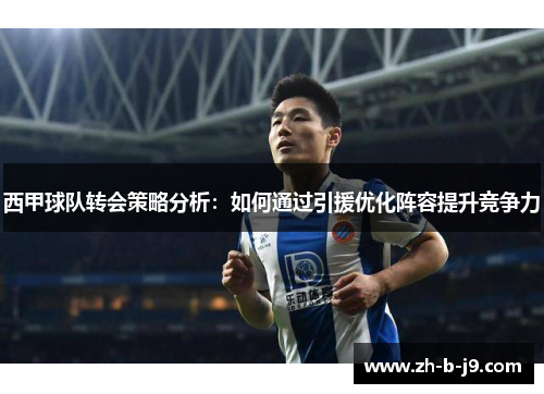 西甲球队转会策略分析：如何通过引援优化阵容提升竞争力