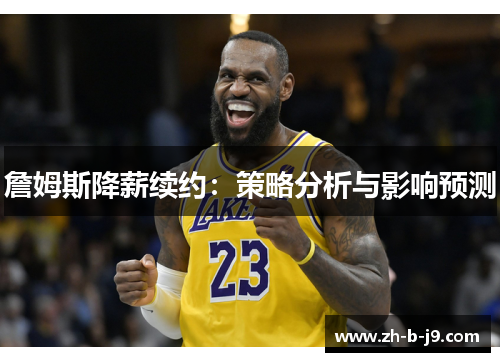 詹姆斯降薪续约：策略分析与影响预测