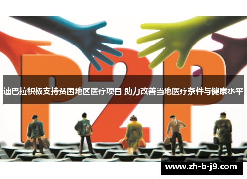 迪巴拉积极支持贫困地区医疗项目 助力改善当地医疗条件与健康水平