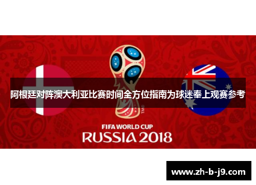 阿根廷对阵澳大利亚比赛时间全方位指南为球迷奉上观赛参考