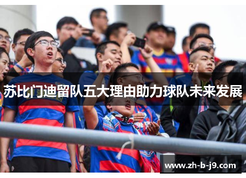 苏比门迪留队五大理由助力球队未来发展