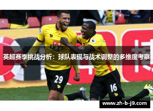 英超赛季挑战分析：球队表现与战术调整的多维度考察