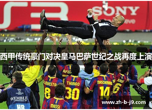 西甲传统豪门对决皇马巴萨世纪之战再度上演