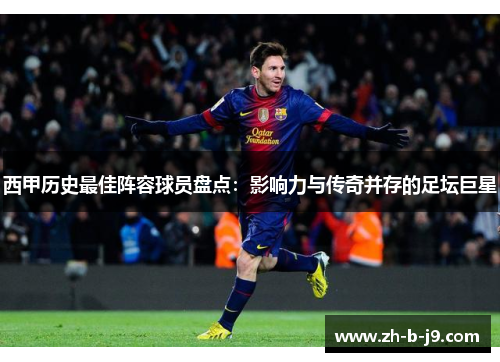 西甲历史最佳阵容球员盘点：影响力与传奇并存的足坛巨星