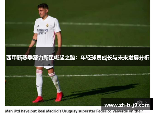西甲新赛季潜力新星崛起之路：年轻球员成长与未来发展分析