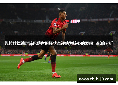 以拉什福德对阵巴萨世俱杯状态评估为核心的表现与影响分析 以拉什福德对阵巴萨世俱杯状态评估为核心的表现与影响分析