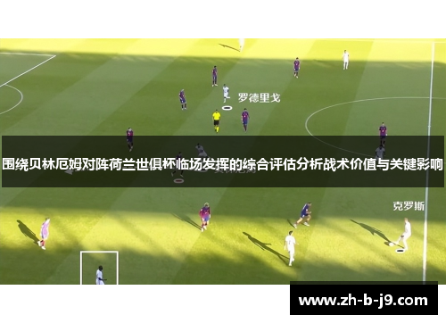 围绕贝林厄姆对阵荷兰世俱杯临场发挥的综合评估分析战术价值与关键影响
