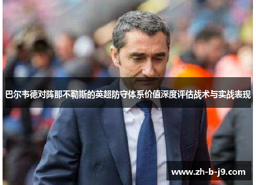 巴尔韦德对阵那不勒斯的英超防守体系价值深度评估战术与实战表现 巴尔韦德对阵那不勒斯的英超防守体系价值深度评估战术与实战表现