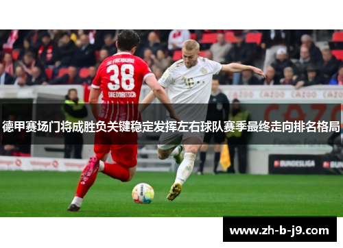 德甲赛场门将成胜负关键稳定发挥左右球队赛季最终走向排名格局 德甲赛场门将成胜负关键稳定发挥左右球队赛季最终走向排名格局