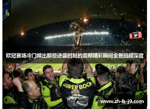 欧冠赛场冷门频出那些逆袭时刻的震撼精彩瞬间全景回顾深度