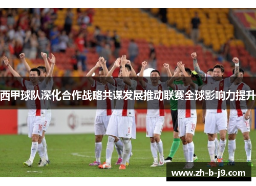 西甲球队深化合作战略共谋发展推动联赛全球影响力提升 西甲球队深化合作战略共谋发展推动联赛全球影响力提升