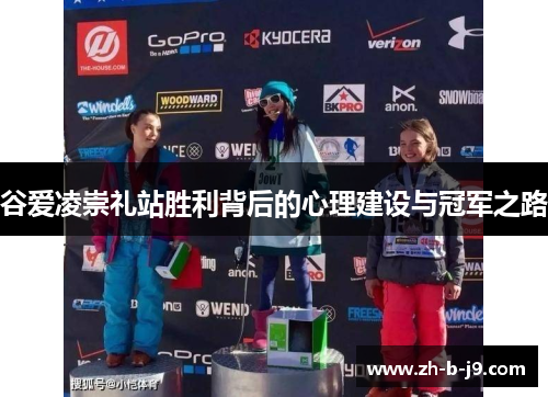 谷爱凌崇礼站胜利背后的心理建设与冠军之路 谷爱凌崇礼站胜利背后的心理建设与冠军之路