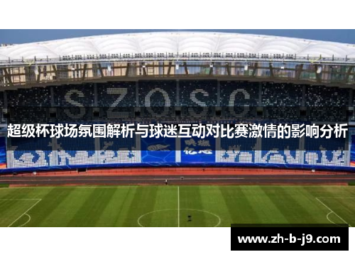 超级杯球场氛围解析与球迷互动对比赛激情的影响分析