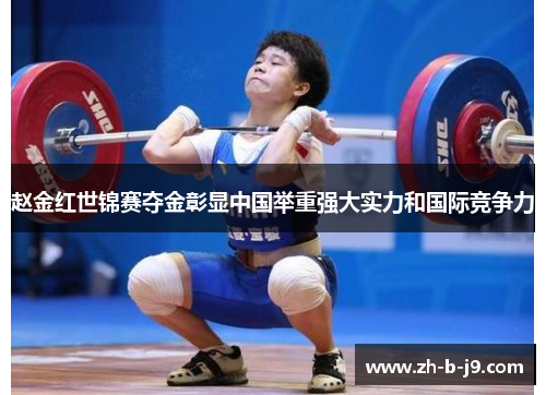 赵金红世锦赛夺金彰显中国举重强大实力和国际竞争力