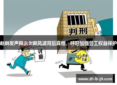 赵鹏发声揭露欠薪风波背后真相,呼吁加强劳工权益保护 赵鹏发声揭露欠薪风波背后真相,呼吁加强劳工权益保护