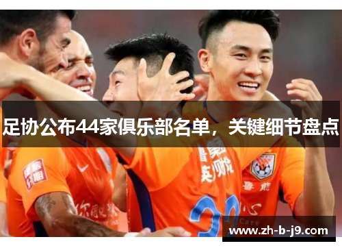 足协公布44家俱乐部名单,关键细节盘点 足协公布44家俱乐部名单,关键细节盘点
