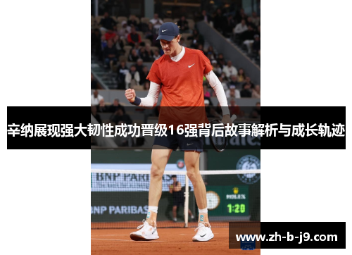 辛纳展现强大韧性成功晋级16强背后故事解析与成长轨迹 辛纳展现强大韧性成功晋级16强背后故事解析与成长轨迹