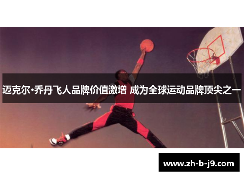 迈克尔·乔丹飞人品牌价值激增 成为全球运动品牌顶尖之一