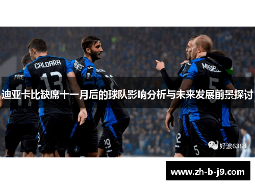 迪亚卡比缺席十一月后的球队影响分析与未来发展前景探讨 迪亚卡比缺席十一月后的球队影响分析与未来发展前景探讨