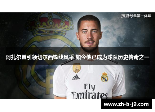 阿扎尔曾引领切尔西锋线风采 如今他已成为球队历史传奇之一 阿扎尔曾引领切尔西锋线风采 如今他已成为球队历史传奇之一
