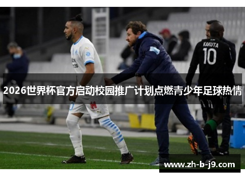 2026世界杯官方启动校园推广计划点燃青少年足球热情 2026世界杯官方启动校园推广计划点燃青少年足球热情