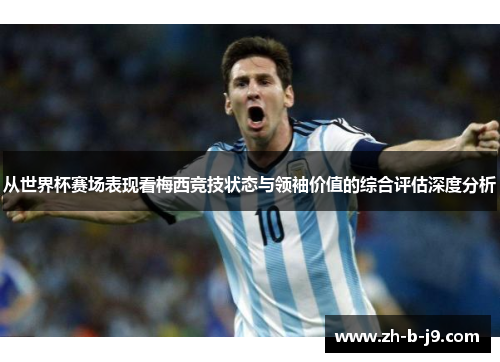 从世界杯赛场表现看梅西竞技状态与领袖价值的综合评估深度分析 从世界杯赛场表现看梅西竞技状态与领袖价值的综合评估深度分析
