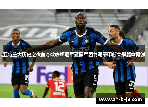 亚特兰大历史之夜首夺欧联杯冠军蓝黑军团书写意甲新荣耀篇章再创 亚特兰大历史之夜首夺欧联杯冠军蓝黑军团书写意甲新荣耀篇章再创