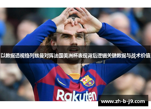 以数据透视格列兹曼对阵法国美洲杯表现背后逻辑关键数据与战术价值