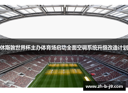 休斯敦世界杯主办体育场启动全面空调系统升级改造计划