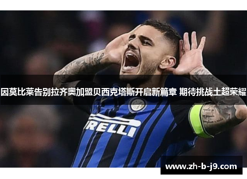因莫比莱告别拉齐奥加盟贝西克塔斯开启新篇章 期待挑战土超荣耀 因莫比莱告别拉齐奥加盟贝西克塔斯开启新篇章 期待挑战土超荣耀