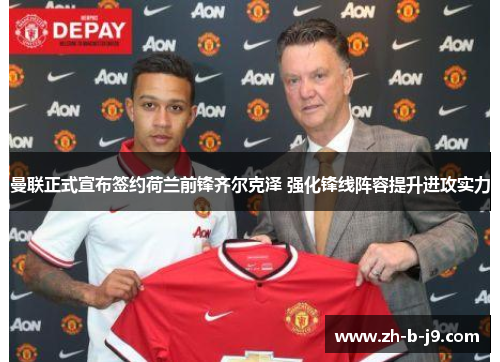 曼联正式宣布签约荷兰前锋齐尔克泽 强化锋线阵容提升进攻实力 曼联正式宣布签约荷兰前锋齐尔克泽 强化锋线阵容提升进攻实力