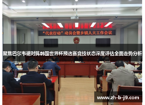 聚焦巴尔韦德对阵韩国世界杯预选赛竞技状态深度评估全面走势分析 聚焦巴尔韦德对阵韩国世界杯预选赛竞技状态深度评估全面走势分析