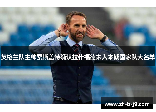 英格兰队主帅索斯盖特确认拉什福德未入本期国家队大名单