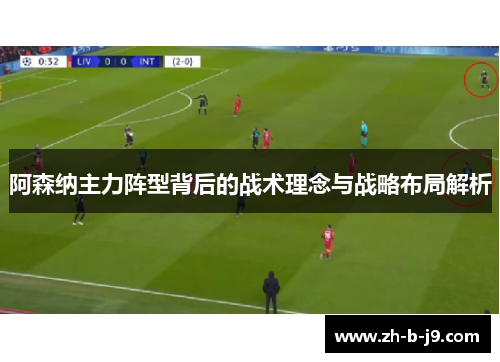 阿森纳主力阵型背后的战术理念与战略布局解析