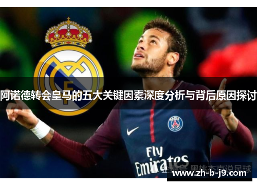 阿诺德转会皇马的五大关键因素深度分析与背后原因探讨