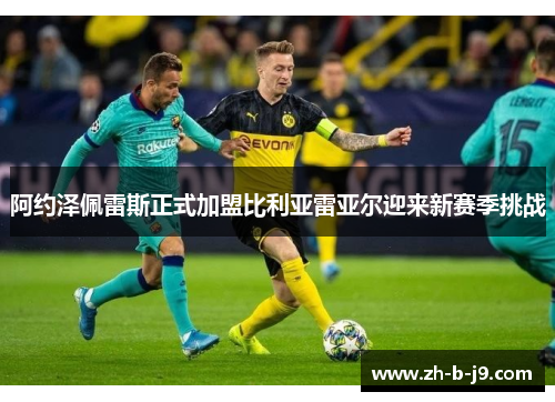 阿约泽佩雷斯正式加盟比利亚雷亚尔迎来新赛季挑战