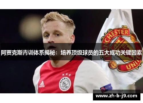 阿贾克斯青训体系揭秘：培养顶级球员的五大成功关键因素