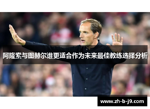 阿隆索与图赫尔谁更适合作为未来最佳教练选择分析