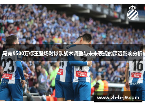马竞9500万标王登场对球队战术调整与未来表现的深远影响分析