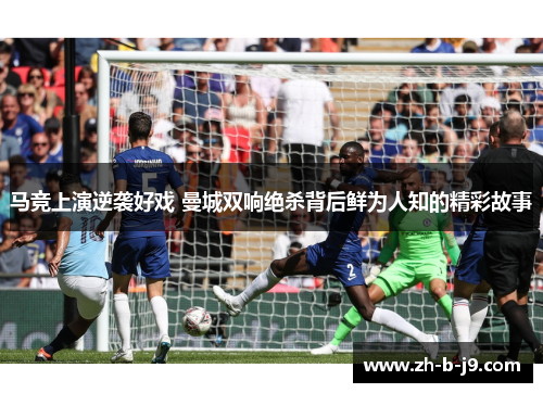 马竞上演逆袭好戏 曼城双响绝杀背后鲜为人知的精彩故事
