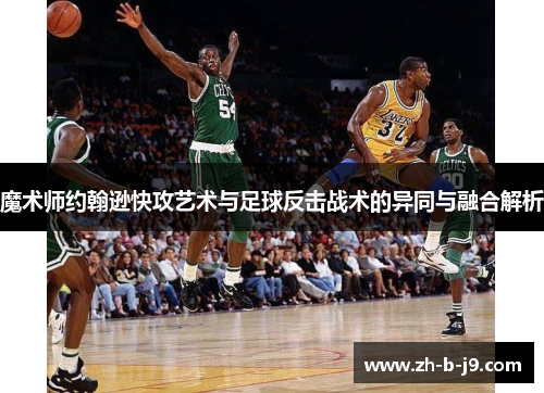 魔术师约翰逊快攻艺术与足球反击战术的异同与融合解析