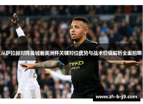 从萨拉赫对阵曼城看美洲杯关键对位优势与战术价值解析全面前瞻