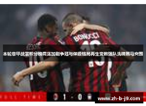 本轮意甲战罢积分榜震荡加剧争冠与保级格局再生变数强队洗牌黑马突围 本轮意甲战罢积分榜震荡加剧争冠与保级格局再生变数强队洗牌黑马突围