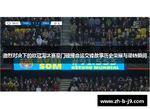 激烈对决下的欧冠淘汰赛豪门碰撞命运交锋故事历史荣耀与逆转瞬间