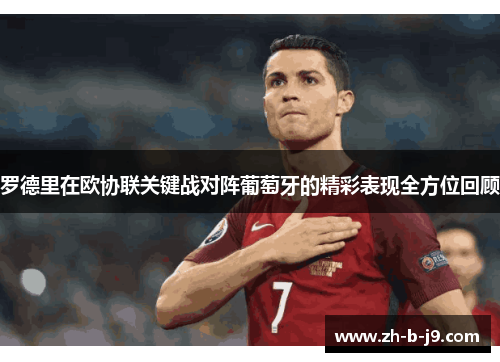罗德里在欧协联关键战对阵葡萄牙的精彩表现全方位回顾