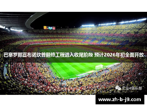 巴塞罗那宣布诺坎普翻修工程进入收尾阶段 预计2026年初全面开放